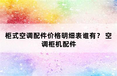 柜式空调配件价格明细表谁有？ 空调柜机配件